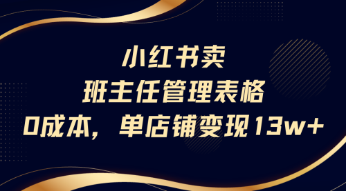 小红书卖班主任管理表格，0成本单号变现13w 保姆级教程！