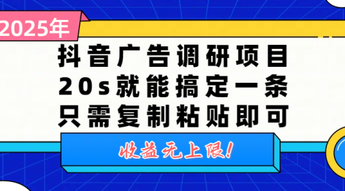抖音广告调研项目，20s就能搞定一条，只需复制粘贴即可，收益无上限