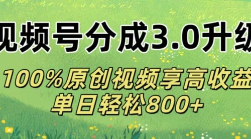 视频号分成3.0升级!100%原创视频享高收益，单日轻松800+